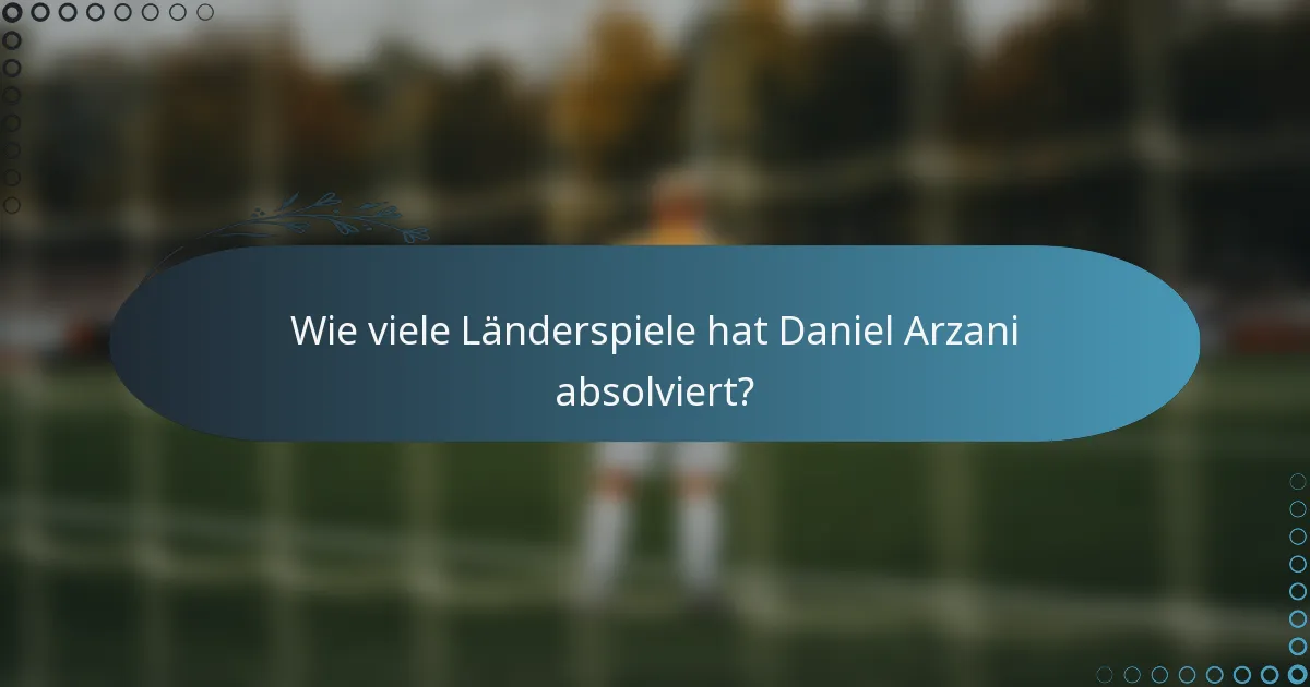 Wie viele Länderspiele hat Daniel Arzani absolviert?